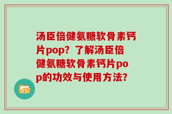 汤臣倍健氨糖软骨素钙片pop？了解汤臣倍健氨糖软骨素钙片pop的功效与使用方法？