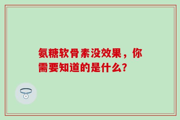 氨糖软骨素没效果,你需要知道的是什么? 氨糖软骨素没效果,你需要知道的是什么?