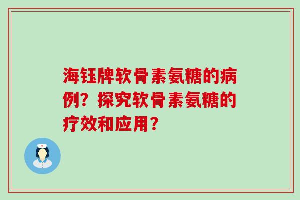 海钰牌软骨素氨糖的例？探究软骨素氨糖的疗效和应用？