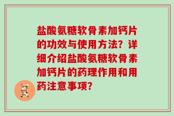 盐酸氨糖软骨素加钙片的功效与使用方法?详细介绍盐酸氨糖软骨素加钙片的药理作用和用药注意事项? 盐酸氨糖软骨素加钙片的功效与使用方法?详细介绍盐酸氨糖软骨素加钙片的药理作用和用药注意事项?