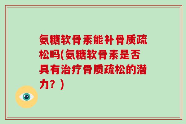氨糖软骨素能补吗(氨糖软骨素是否具有的潜力?) 氨糖软骨素能补吗(氨糖软骨素是否具有的潜力?)