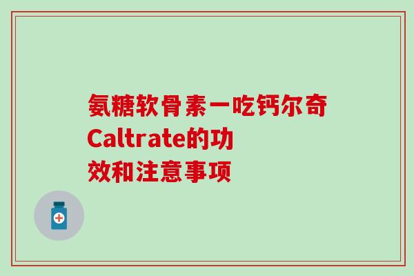 氨糖软骨素一吃钙尔奇Caltrate的功效和注意事项