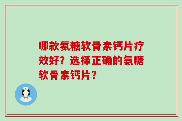 哪款氨糖软骨素钙片疗效好?选择正确的氨糖软骨素钙片? 哪款氨糖软骨素钙片疗效好?选择正确的氨糖软骨素钙片?