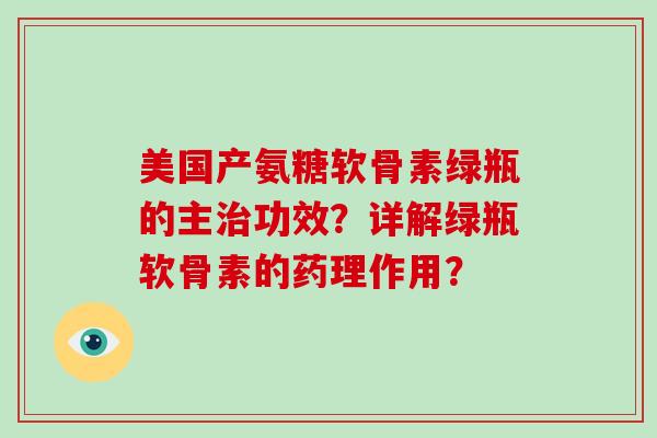 美国产氨糖软骨素绿瓶的主功效?详解绿瓶软骨素的药理作用? 美国产氨糖软骨素绿瓶的主功效?详解绿瓶软骨素的药理作用?