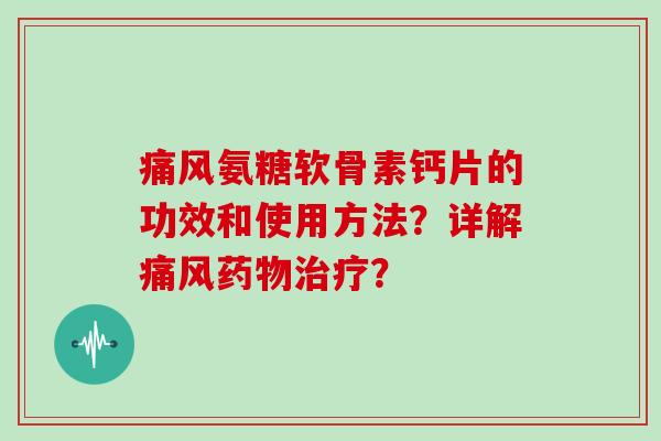 氨糖软骨素钙片的功效和使用方法?详解? 氨糖软骨素钙片的功效和使用方法?详解?