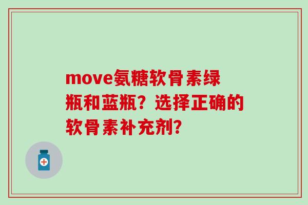 move氨糖软骨素绿瓶和蓝瓶？选择正确的软骨素补充剂？