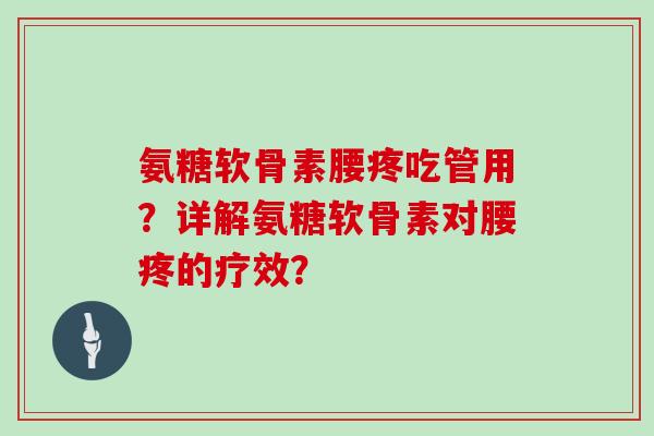 氨糖软骨素腰疼吃管用？详解氨糖软骨素对腰疼的疗效？