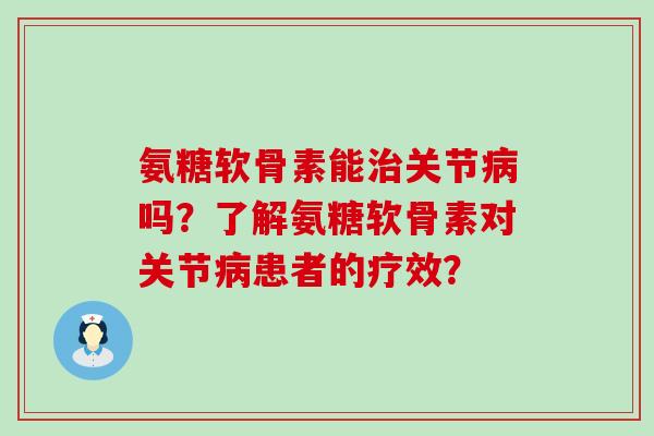 氨糖软骨素能关节吗？了解氨糖软骨素对关节患者的疗效？