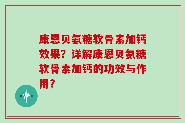 康恩贝氨糖软骨素加钙效果?详解康恩贝氨糖软骨素加钙的功效与作用? 康恩贝氨糖软骨素加钙效果?详解康恩贝氨糖软骨素加钙的功效与作用?