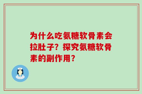 为什么吃氨糖软骨素会拉肚子?探究氨糖软骨素的副作用? 为什么吃氨糖软骨素会拉肚子?探究氨糖软骨素的副作用?
