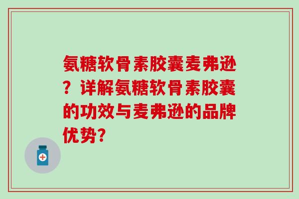 氨糖软骨素胶囊麦弗逊？详解氨糖软骨素胶囊的功效与麦弗逊的品牌优势？