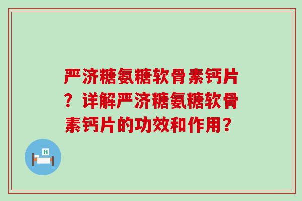 严济糖氨糖软骨素钙片？详解严济糖氨糖软骨素钙片的功效和作用？