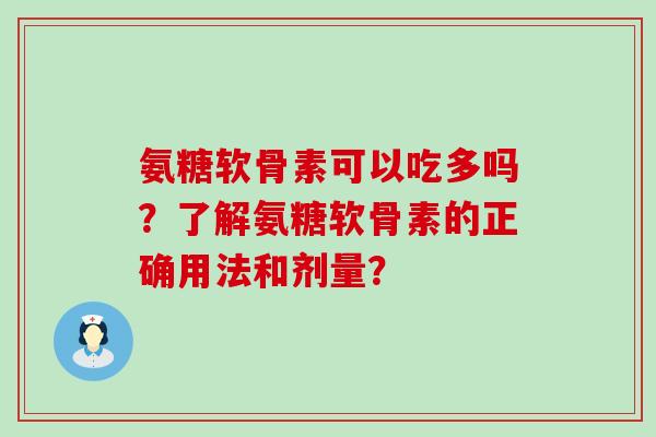 氨糖软骨素可以吃多吗?了解氨糖软骨素的正确用法和剂量? 氨糖软骨素可以吃多吗?了解氨糖软骨素的正确用法和剂量?