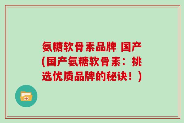 氨糖软骨素品牌 国产(国产氨糖软骨素：挑选优质品牌的秘诀！)