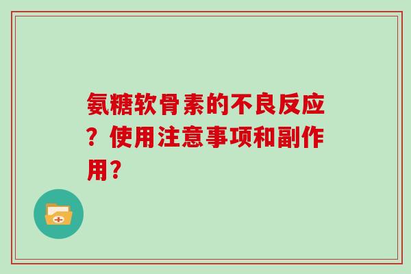 氨糖软骨素的不良反应？使用注意事项和副作用？