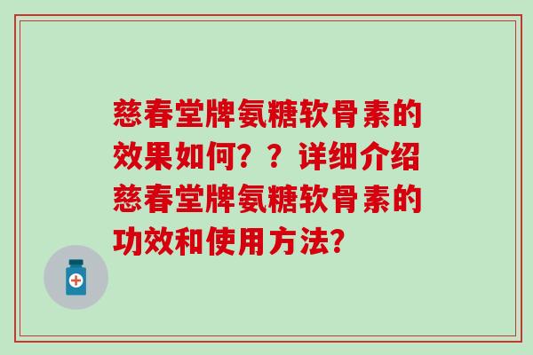 慈春堂牌氨糖软骨素的效果如何??详细介绍慈春堂牌氨糖软骨素的功效和使用方法? 慈春堂牌氨糖软骨素的效果如何??详细介绍慈春堂牌氨糖软骨素的功效和使用方法?
