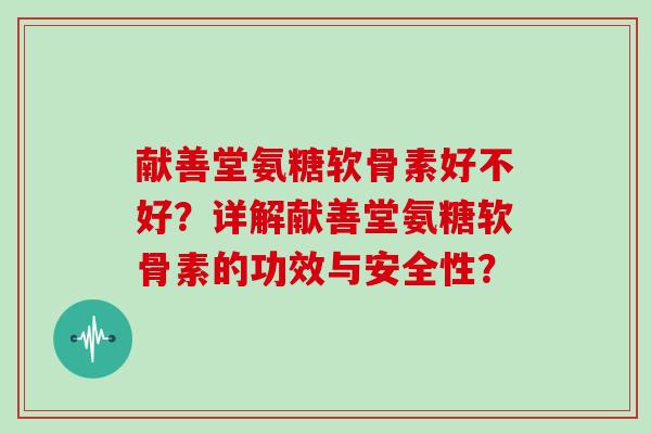 献善堂氨糖软骨素好不好？详解献善堂氨糖软骨素的功效与安全性？