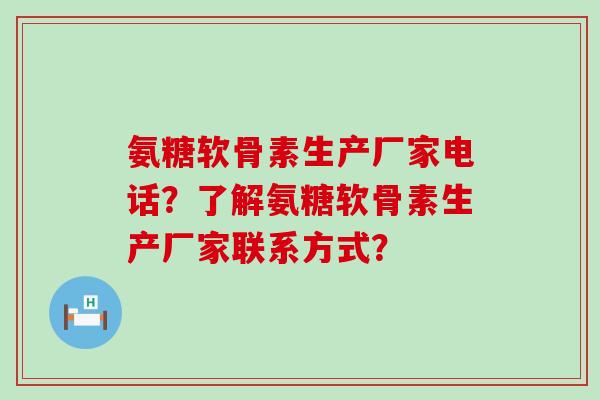 氨糖软骨素生产厂家电话?了解氨糖软骨素生产厂家联系方式? 氨糖软骨素生产厂家电话?了解氨糖软骨素生产厂家联系方式?