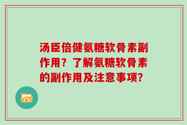 汤臣倍健氨糖软骨素副作用？了解氨糖软骨素的副作用及注意事项？