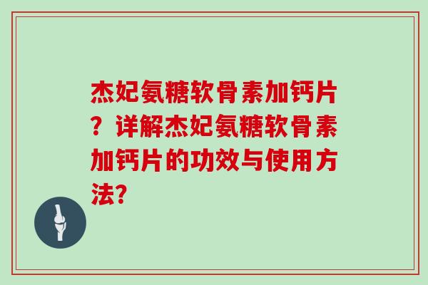 杰妃氨糖软骨素加钙片?详解杰妃氨糖软骨素加钙片的功效与使用方法? 杰妃氨糖软骨素加钙片?详解杰妃氨糖软骨素加钙片的功效与使用方法?