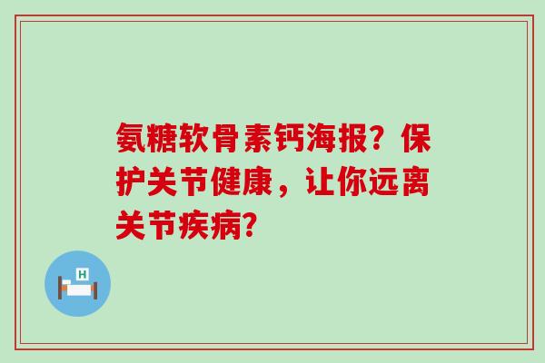 氨糖软骨素钙海报?保护关节健康,让你远离关节? 氨糖软骨素钙海报?保护关节健康,让你远离关节?