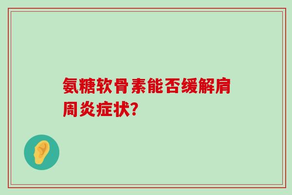 氨糖软骨素能否缓解肩周状? 氨糖软骨素能否缓解肩周状?