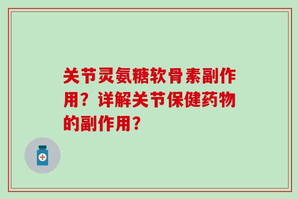 关节灵氨糖软骨素副作用？详解关节保健的副作用？