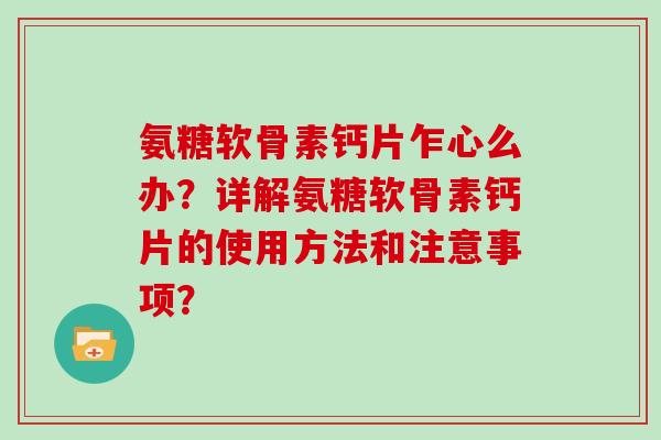 氨糖软骨素钙片乍心么办?详解氨糖软骨素钙片的使用方法和注意事项? 氨糖软骨素钙片乍心么办?详解氨糖软骨素钙片的使用方法和注意事项?