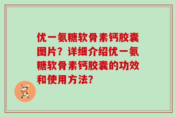 优一氨糖软骨素钙胶囊图片？详细介绍优一氨糖软骨素钙胶囊的功效和使用方法？