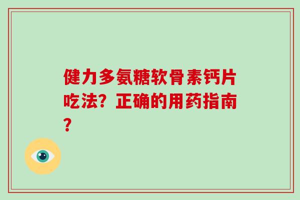 健力多氨糖软骨素钙片吃法？正确的用药指南？