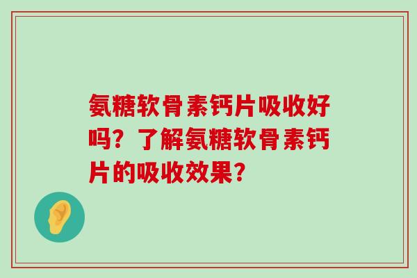 氨糖软骨素钙片吸收好吗？了解氨糖软骨素钙片的吸收效果？
