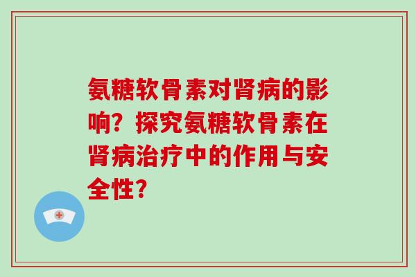 氨糖软骨素对的影响?探究氨糖软骨素在中的作用与安全性? 氨糖软骨素对的影响?探究氨糖软骨素在中的作用与安全性?