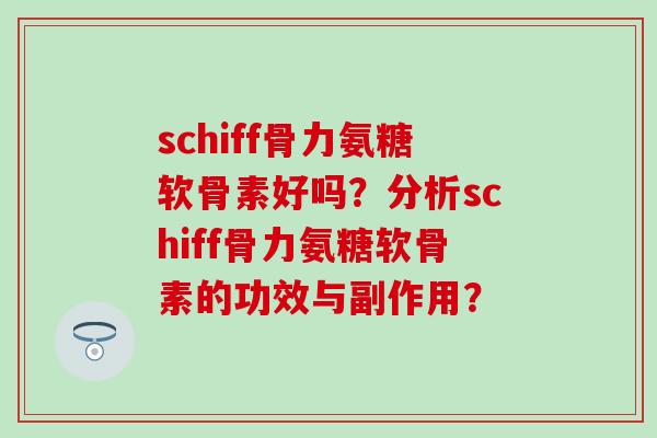 schiff骨力氨糖软骨素好吗？分析schiff骨力氨糖软骨素的功效与副作用？