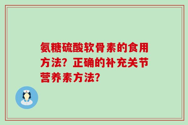 氨糖硫酸软骨素的食用方法？正确的补充关节营养素方法？