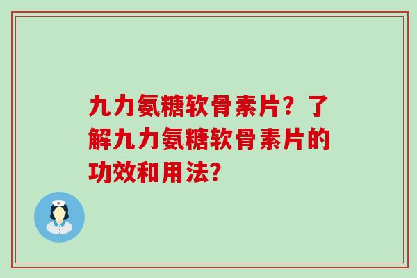 九力氨糖软骨素片?了解九力氨糖软骨素片的功效和用法? 九力氨糖软骨素片?了解九力氨糖软骨素片的功效和用法?
