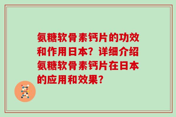 氨糖软骨素钙片的功效和作用日本？详细介绍氨糖软骨素钙片在日本的应用和效果？
