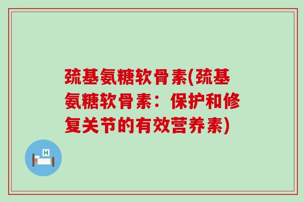 巯基氨糖软骨素(巯基氨糖软骨素：保护和修复关节的有效营养素)