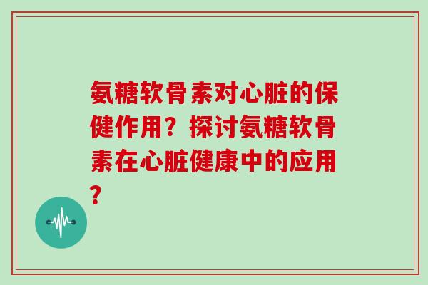 氨糖软骨素对的保健作用?探讨氨糖软骨素在健康中的应用? 氨糖软骨素对的保健作用?探讨氨糖软骨素在健康中的应用?
