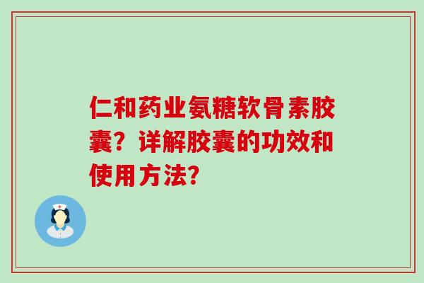 仁和药业氨糖软骨素胶囊?详解胶囊的功效和使用方法? 仁和药业氨糖软骨素胶囊?详解胶囊的功效和使用方法?