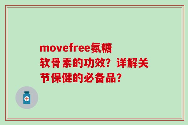 movefree氨糖软骨素的功效？详解关节保健的必备品？