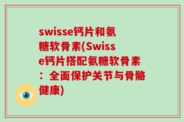 swisse钙片和氨糖软骨素(Swisse钙片搭配氨糖软骨素:全面保护关节与骨骼健康) swisse钙片和氨糖软骨素(Swisse钙片搭配氨糖软骨素:全面保护关节与骨骼健康)