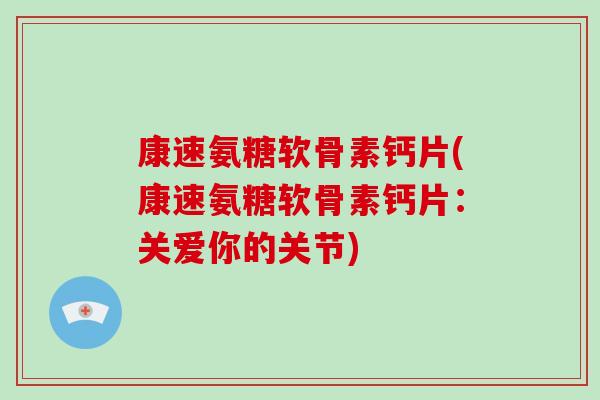 康速氨糖软骨素钙片(康速氨糖软骨素钙片：关爱你的关节)