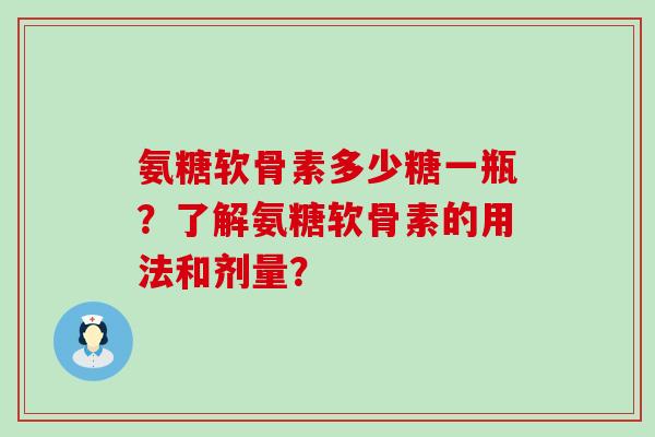 氨糖软骨素多少糖一瓶？了解氨糖软骨素的用法和剂量？