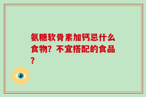 氨糖软骨素加钙忌什么食物？不宜搭配的食品？