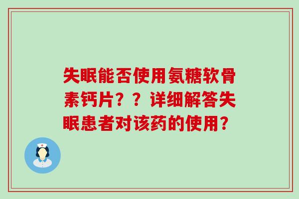 能否使用氨糖软骨素钙片??详细解答患者对该药的使用? 能否使用氨糖软骨素钙片??详细解答患者对该药的使用?