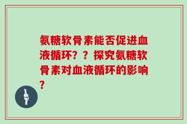 氨糖软骨素能否促进??探究氨糖软骨素对的影响? 氨糖软骨素能否促进??探究氨糖软骨素对的影响?
