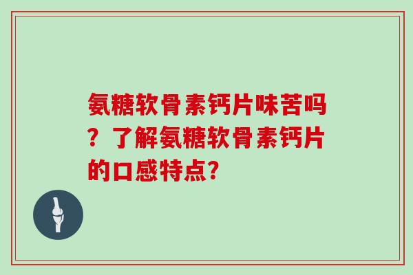 氨糖软骨素钙片味苦吗？了解氨糖软骨素钙片的口感特点？
