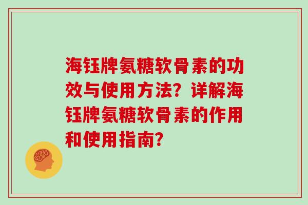 海钰牌氨糖软骨素的功效与使用方法？详解海钰牌氨糖软骨素的作用和使用指南？