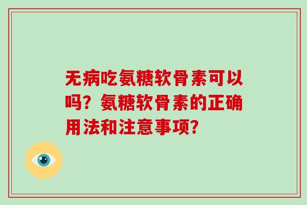 无吃氨糖软骨素可以吗？氨糖软骨素的正确用法和注意事项？