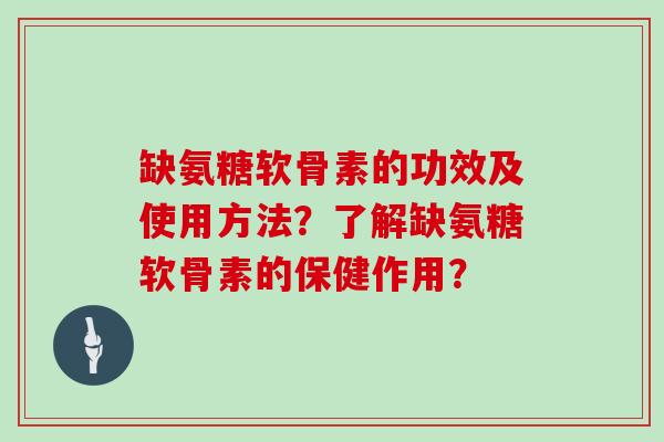 缺氨糖软骨素的功效及使用方法?了解缺氨糖软骨素的保健作用? 缺氨糖软骨素的功效及使用方法?了解缺氨糖软骨素的保健作用?